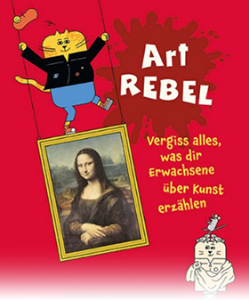 Art Rebel – Vergiss alles, was dir Erwachsene über Kunst erzählen